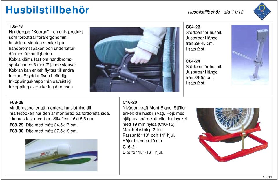 C04-23 Stödben för husbil. Justerbar i längd från 29-45 cm. I sats 2 st. C04-24 Stödben för husbil. Justerbar i längd från 39-55 cm. I sats 2 st. F08-28 Vindbrusspoiler att montera i anslutning till markisboxen när den är monterad på fordonets sida.