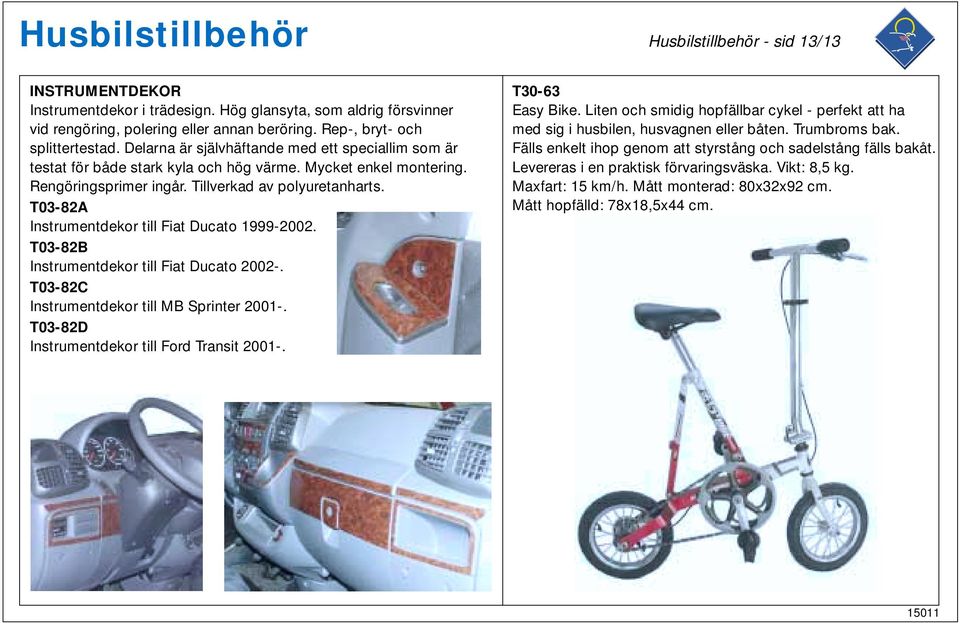 T03-82A Instrumentdekor till Fiat Ducato 1999-2002. T03-82B Instrumentdekor till Fiat Ducato 2002-. T03-82C Instrumentdekor till MB Sprinter 2001-. T03-82D Instrumentdekor till Ford Transit 2001-.