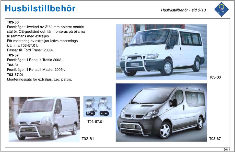 För montering av extraljus krävs monteringsklämma T03-57.01. Passar till Ford Transit 2000-.