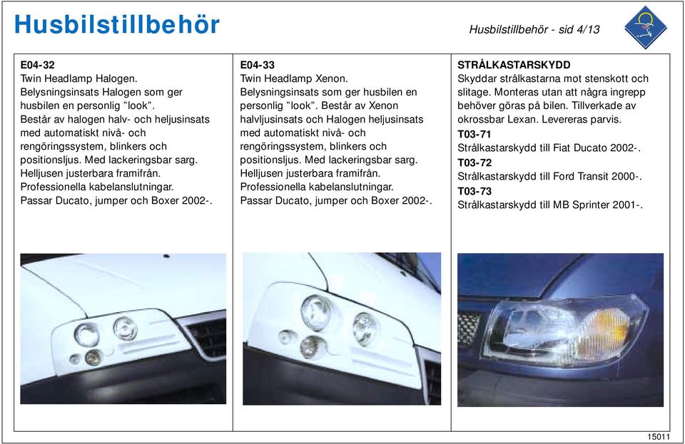 Professionella kabelanslutningar. Passar Ducato, jumper och Boxer 2002-. E04-33 Twin Headlamp Xenon. Belysningsinsats som ger husbilen en personlig look.