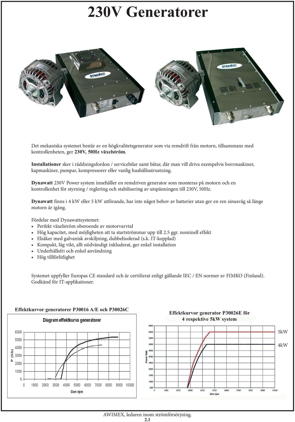 Dynawatt 230V Power system innehåller en remdriven generator som monteras på motorn och en kontrollenhet för styrning / reglering och stabilisering av utspänningen till 230V, 50Hz.