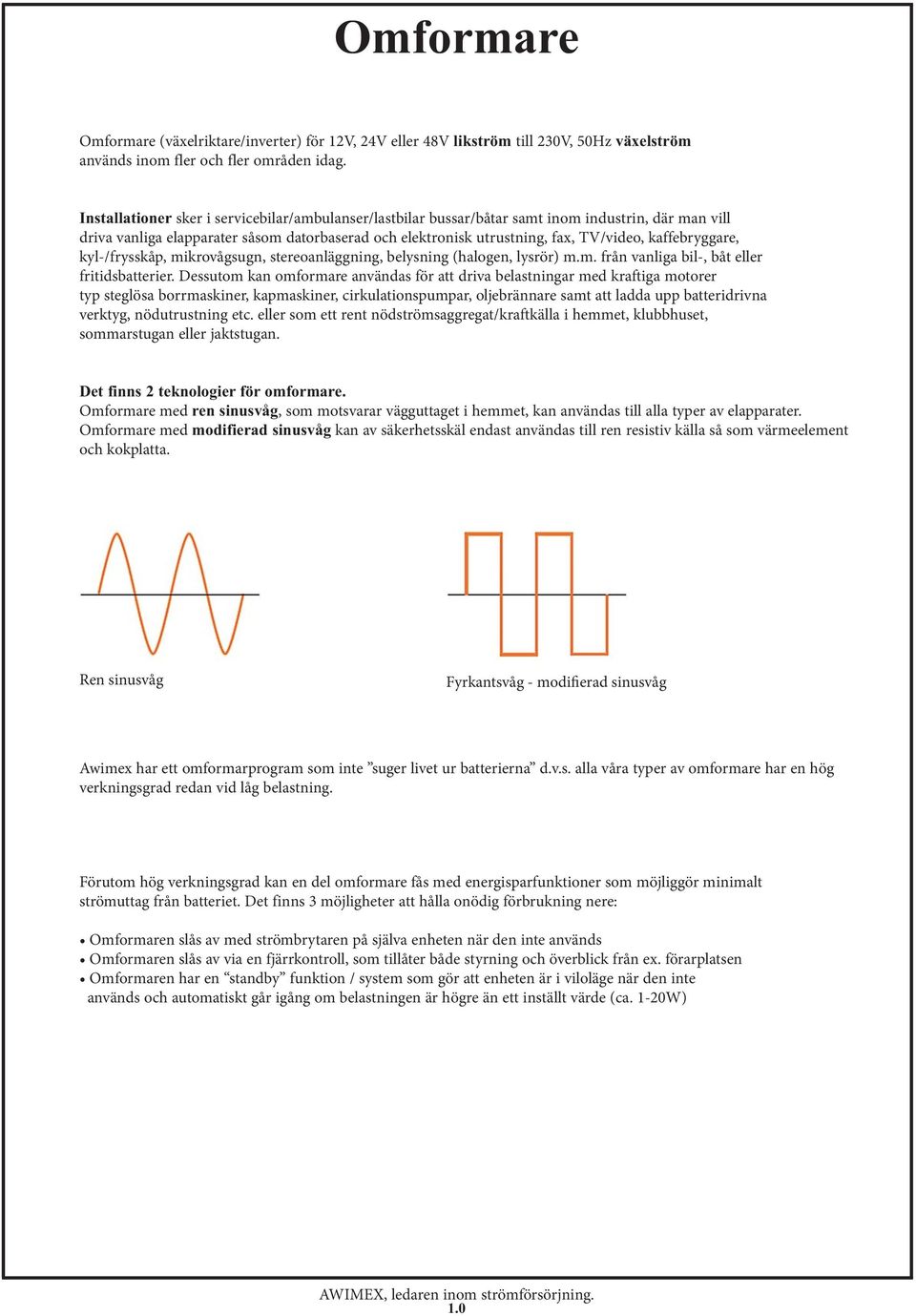 kaffebryggare, kyl-/frysskåp, mikrovågsugn, stereoanläggning, belysning (halogen, lysrör) m.m. från vanliga bil-, båt eller fritidsbatterier.