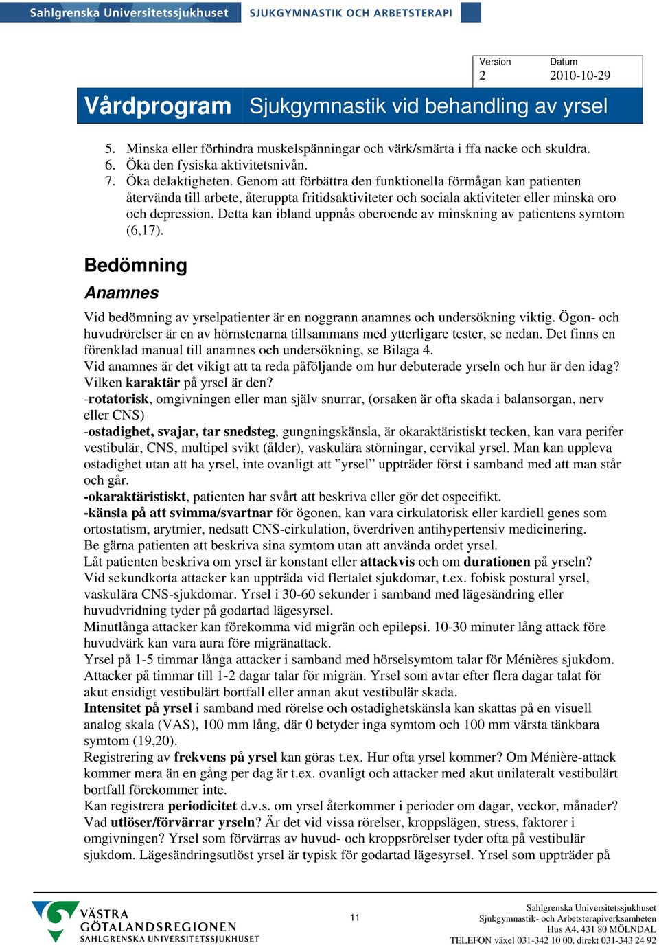 Detta kan ibland uppnås oberoende av minskning av patientens symtom (6,17). Bedömning Anamnes Vid bedömning av yrselpatienter är en noggrann anamnes och undersökning viktig.