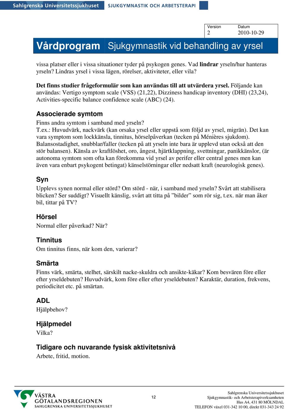 Följande kan användas: Vertigo symptom scale (VSS) (21,22), Dizziness handicap inventory (DHI) (23,24), Activities-specific balance confidence scale (ABC) (24).