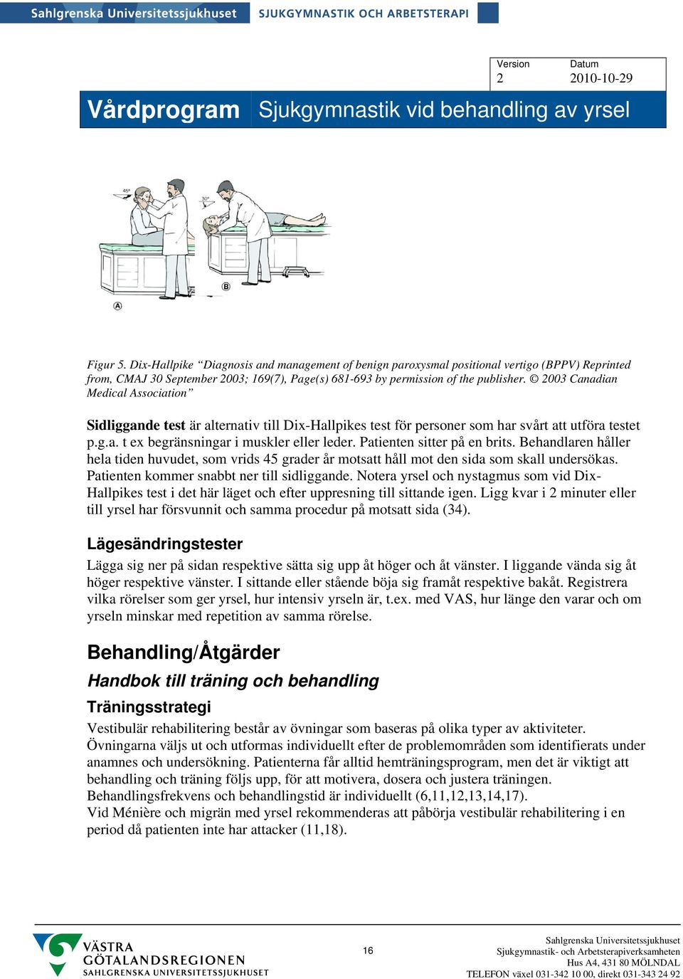 Patienten sitter på en brits. Behandlaren håller hela tiden huvudet, som vrids 45 grader år motsatt håll mot den sida som skall undersökas. Patienten kommer snabbt ner till sidliggande.