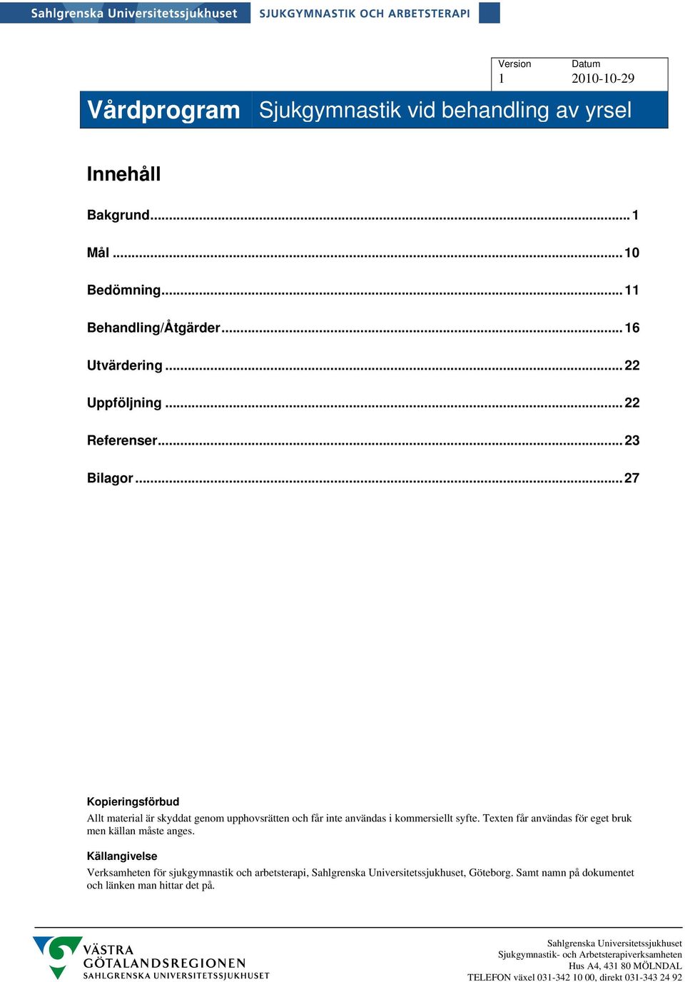 ..27 Kopieringsförbud Allt material är skyddat genom upphovsrätten och får inte användas i kommersiellt syfte.