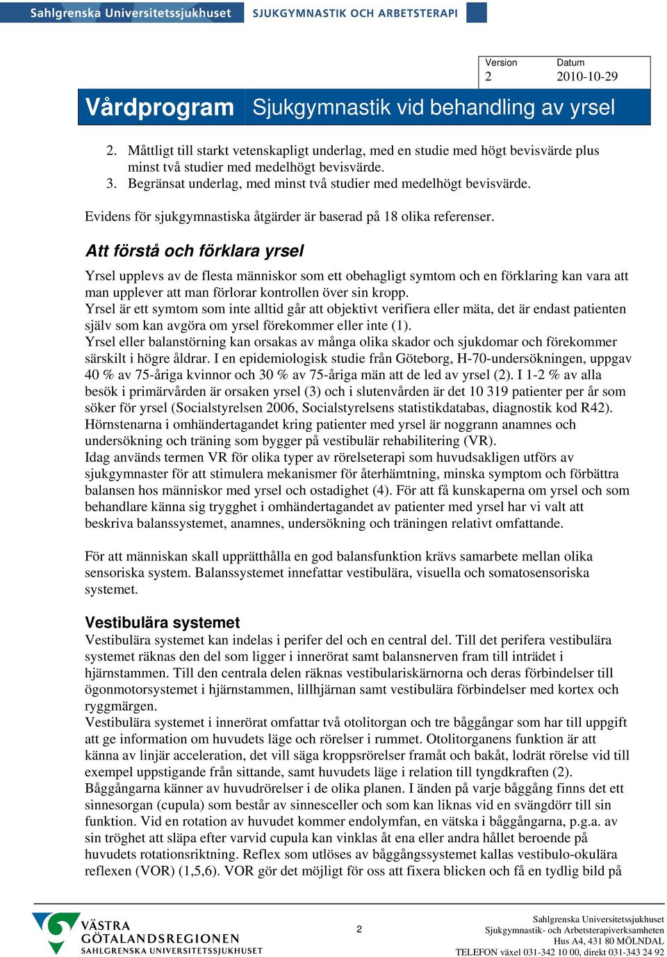 Att förstå och förklara yrsel Yrsel upplevs av de flesta människor som ett obehagligt symtom och en förklaring kan vara att man upplever att man förlorar kontrollen över sin kropp.