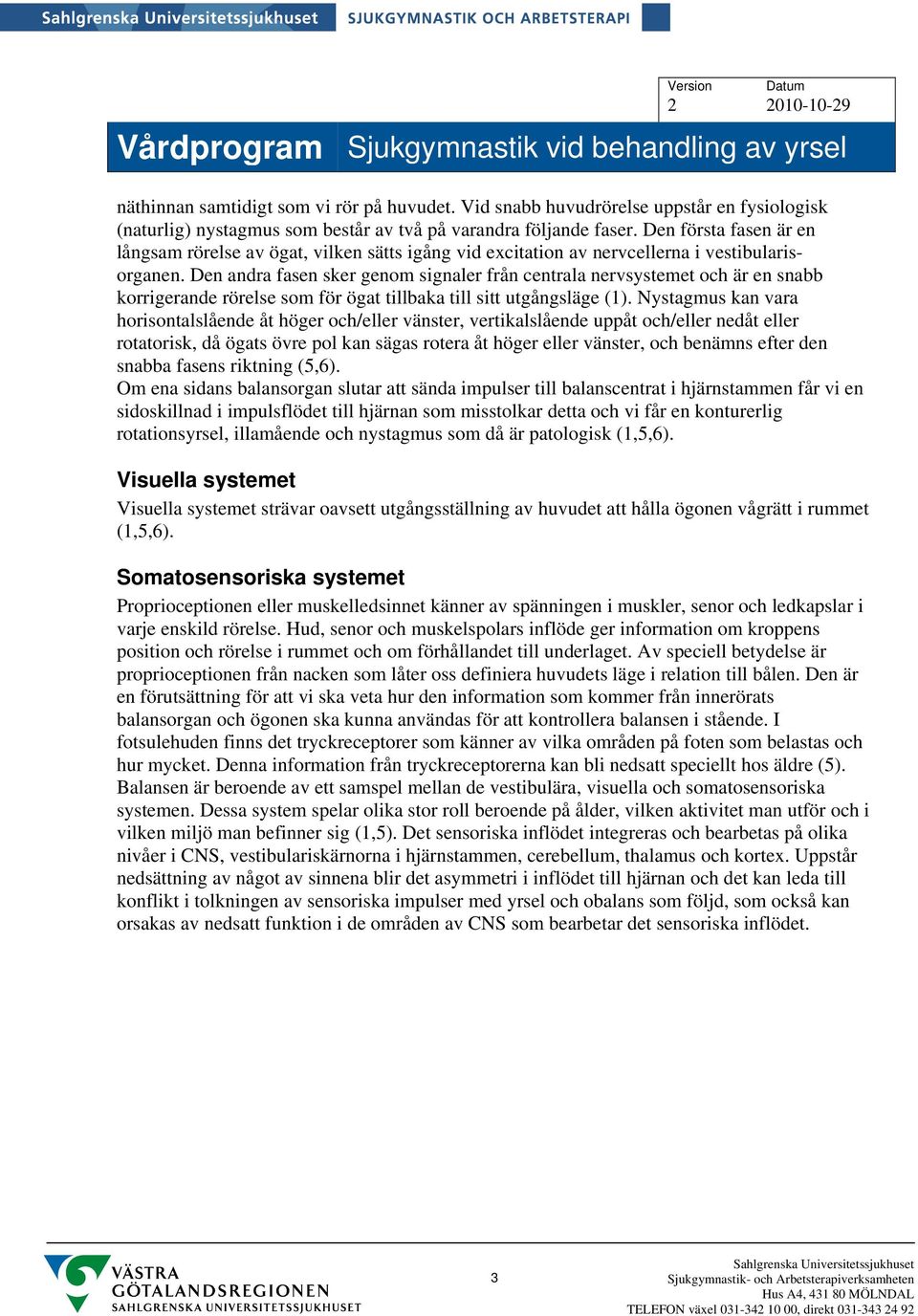 Den andra fasen sker genom signaler från centrala nervsystemet och är en snabb korrigerande rörelse som för ögat tillbaka till sitt utgångsläge (1).