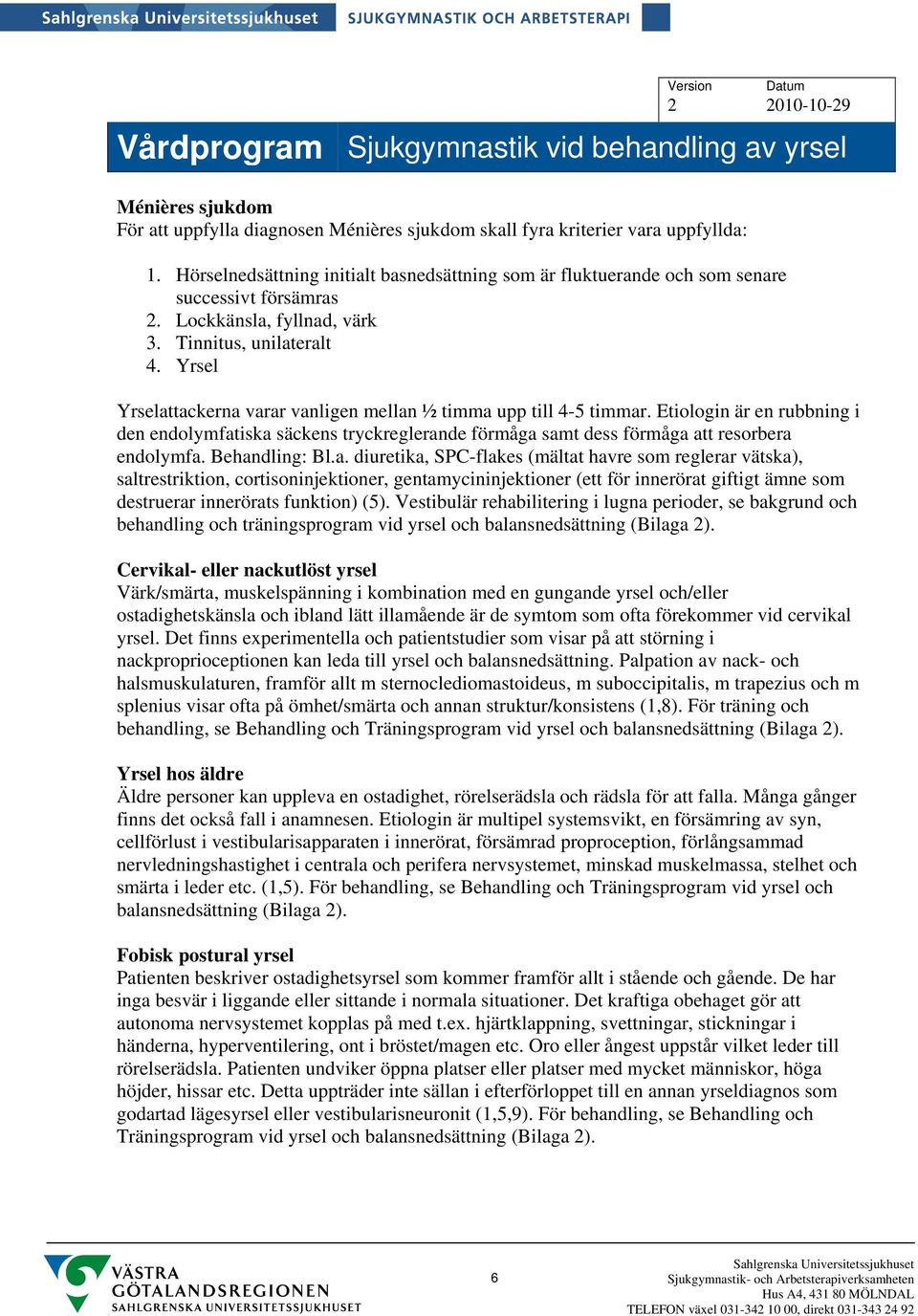 Yrsel Yrselattackerna varar vanligen mellan ½ timma upp till 4-5 timmar. Etiologin är en rubbning i den endolymfatiska säckens tryckreglerande förmåga samt dess förmåga att resorbera endolymfa.