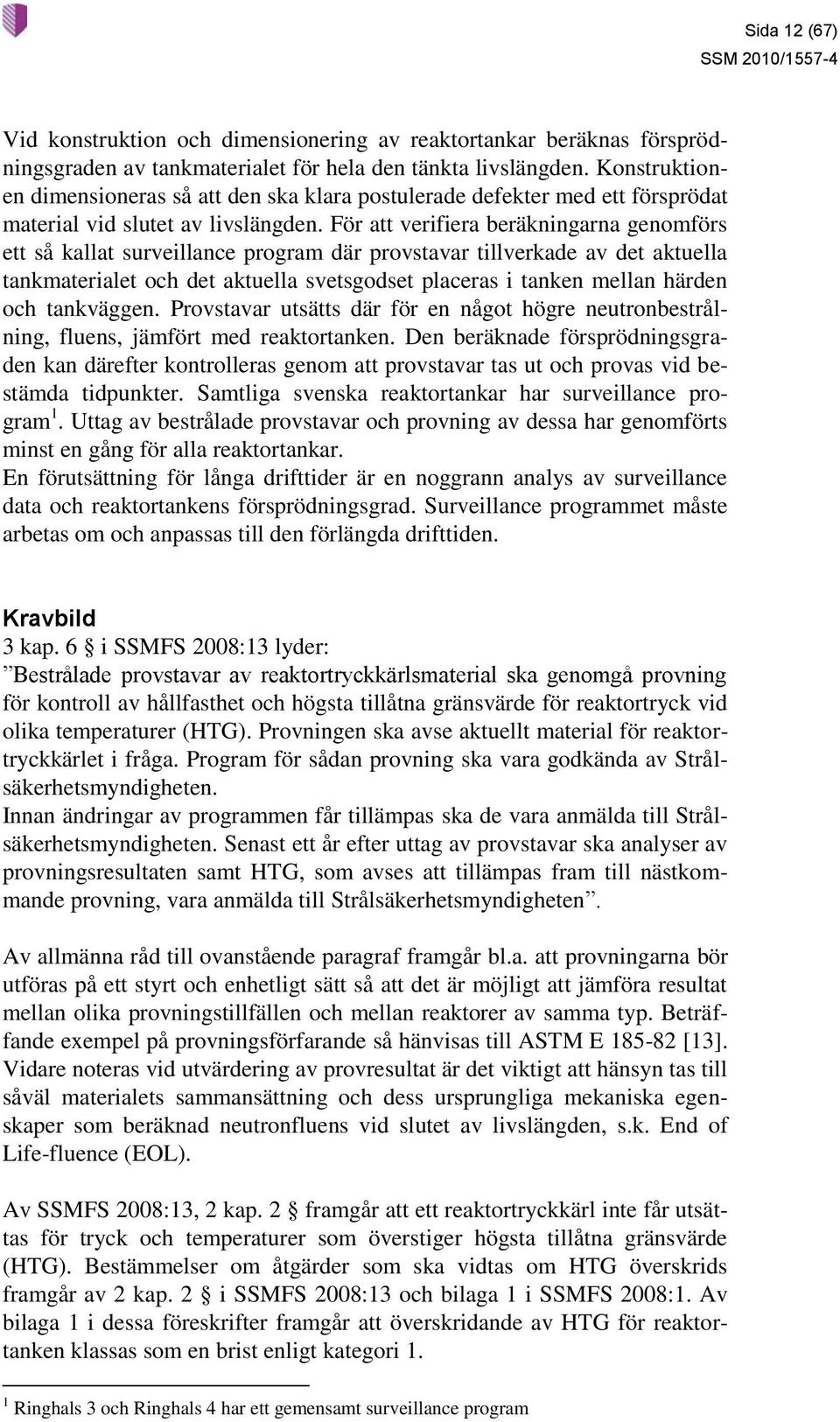 För att verifiera beräkningarna genomförs ett så kallat surveillance program där provstavar tillverkade av det aktuella tankmaterialet och det aktuella svetsgodset placeras i tanken mellan härden och