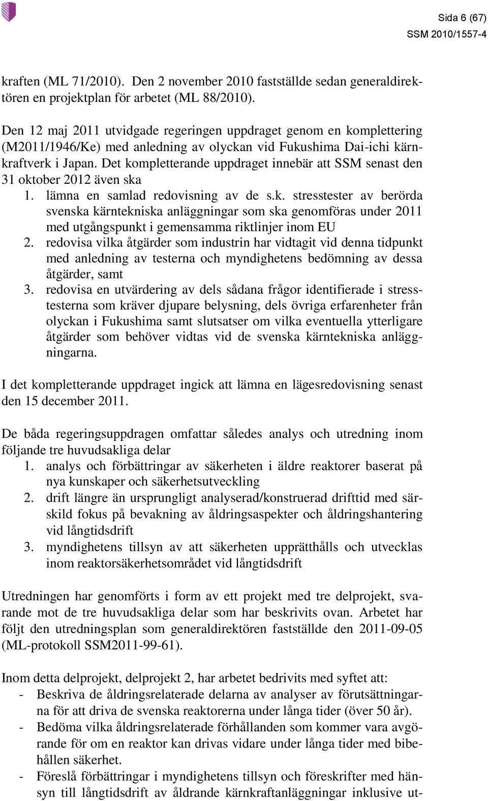 Det kompletterande uppdraget innebär att SSM senast den 31 oktober 2012 även ska 1. lämna en samlad redovisning av de s.k. stresstester av berörda svenska kärntekniska anläggningar som ska genomföras under 2011 med utgångspunkt i gemensamma riktlinjer inom EU 2.