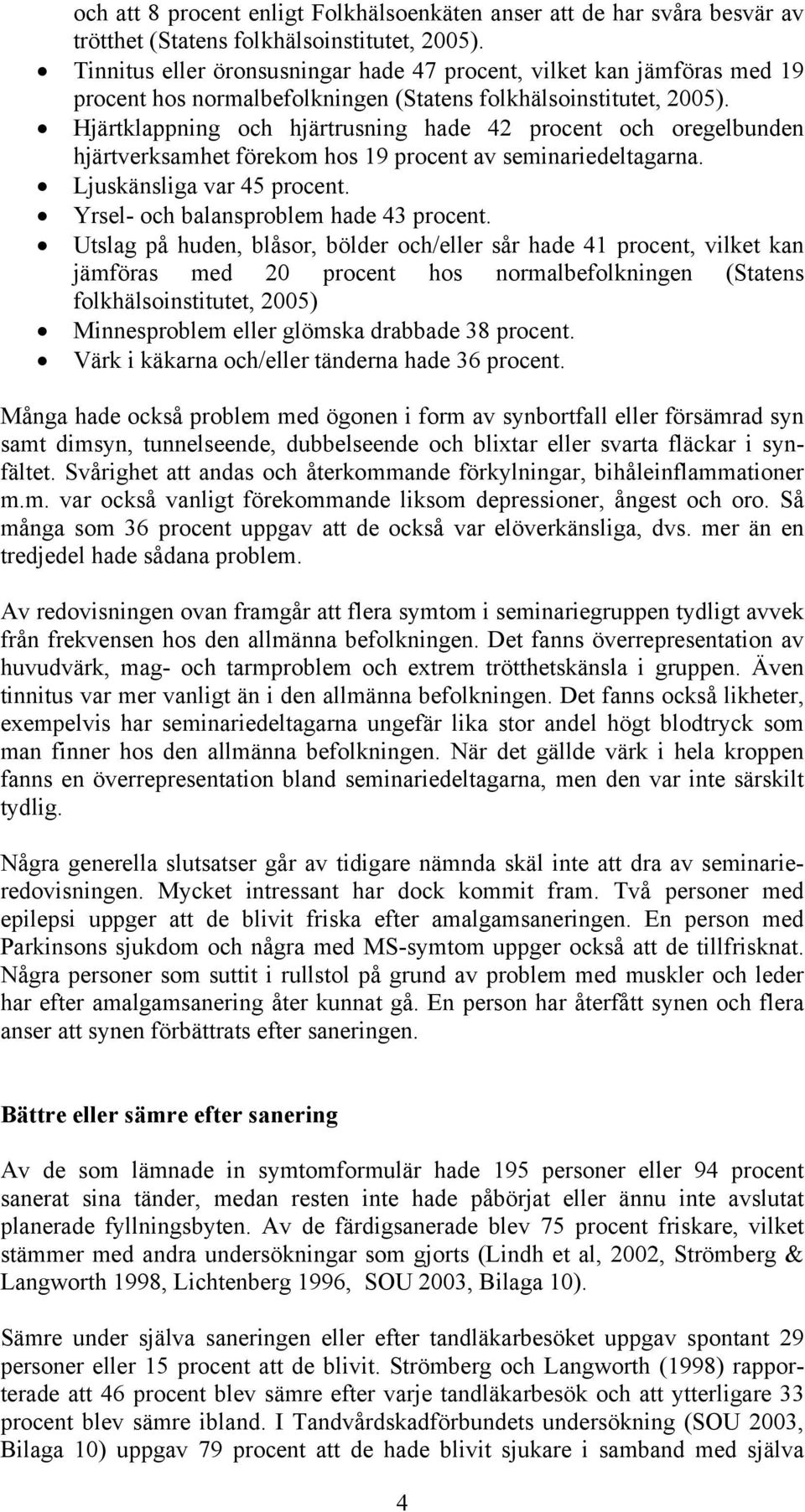 Hjärtklappning och hjärtrusning hade 42 procent och oregelbunden hjärtverksamhet förekom hos 19 procent av seminariedeltagarna. Ljuskänsliga var 45 procent. Yrsel- och balansproblem hade 43 procent.