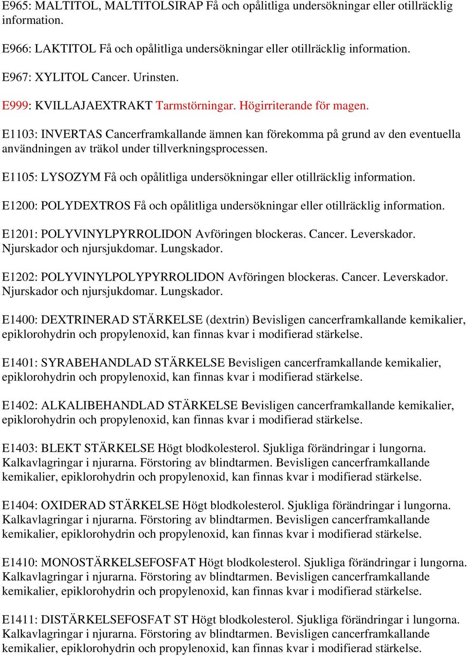 E1103: INVERTAS Cancerframkallande ämnen kan förekomma på grund av den eventuella användningen av träkol under tillverkningsprocessen.