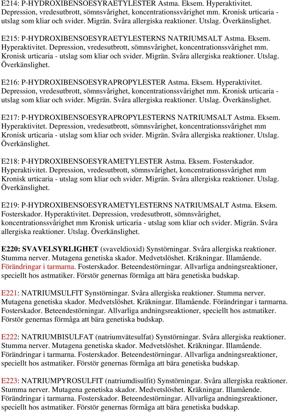 Depression, vredesutbrott, sömnsvårighet, koncentrationssvårighet mm. Kronisk urticaria - utslag som kliar och svider. Migrän. Svåra allergiska reaktioner. Utslag. Överkänslighet.