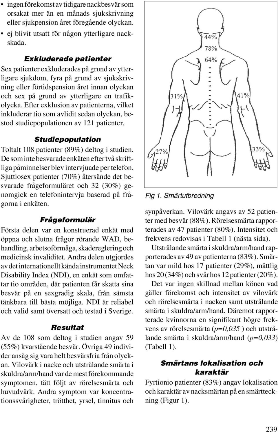 trafikolycka. Efter exklusion av patienterna, vilket inkluderar tio som avlidit sedan olyckan, bestod studiepopulationen av 121 patienter.