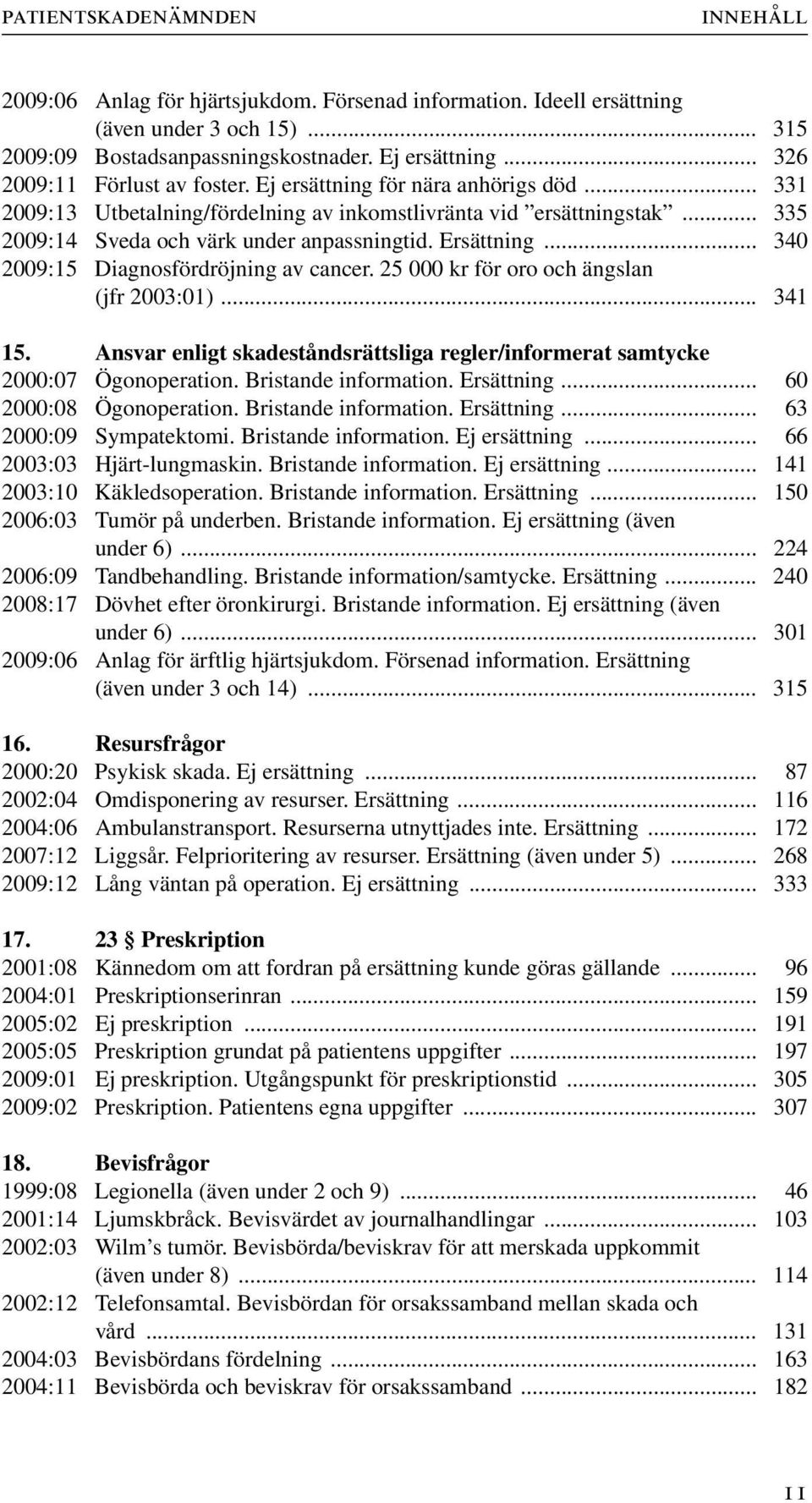 Ersättning... 340 2009:15 Diagnosfördröjning av cancer. 25 000 kr för oro och ängslan (jfr 2003:01)... 341 15. Ansvar enligt skadeståndsrättsliga regler/informerat samtycke 2000:07 Ögonoperation.