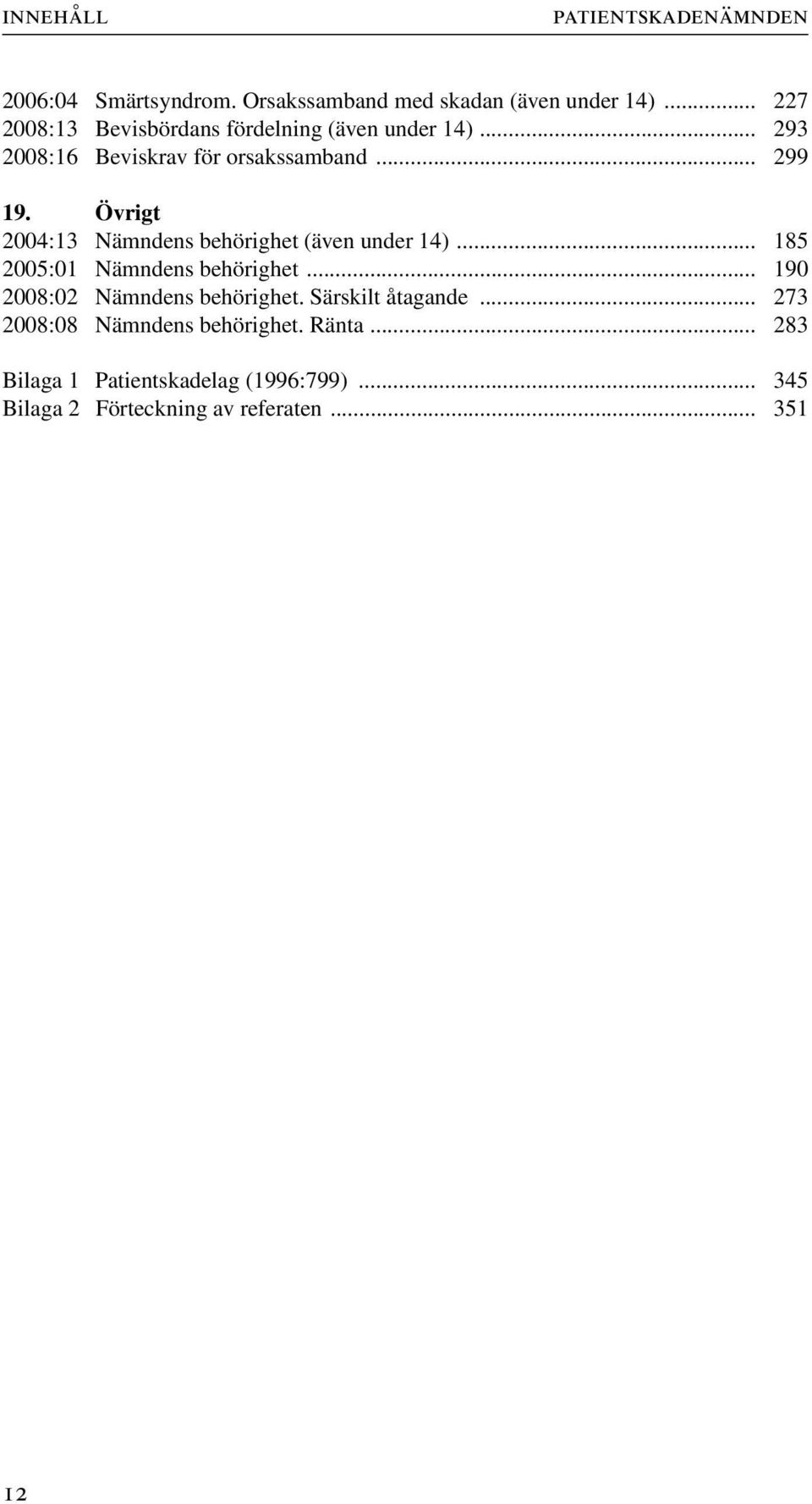 Övrigt 2004:13 Nämndens behörighet (även under 14)... 185 2005:01 Nämndens behörighet... 190 2008:02 Nämndens behörighet.