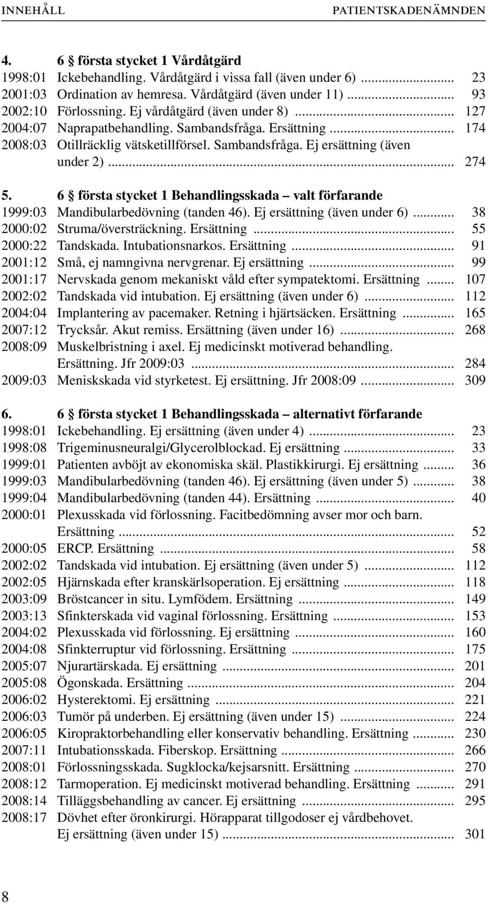 .. 274 5. 6 första stycket 1 Behandlingsskada valt förfarande 1999:03 Mandibularbedövning (tanden 46). Ej ersättning (även under 6)... 38 2000:02 Struma/översträckning. Ersättning.