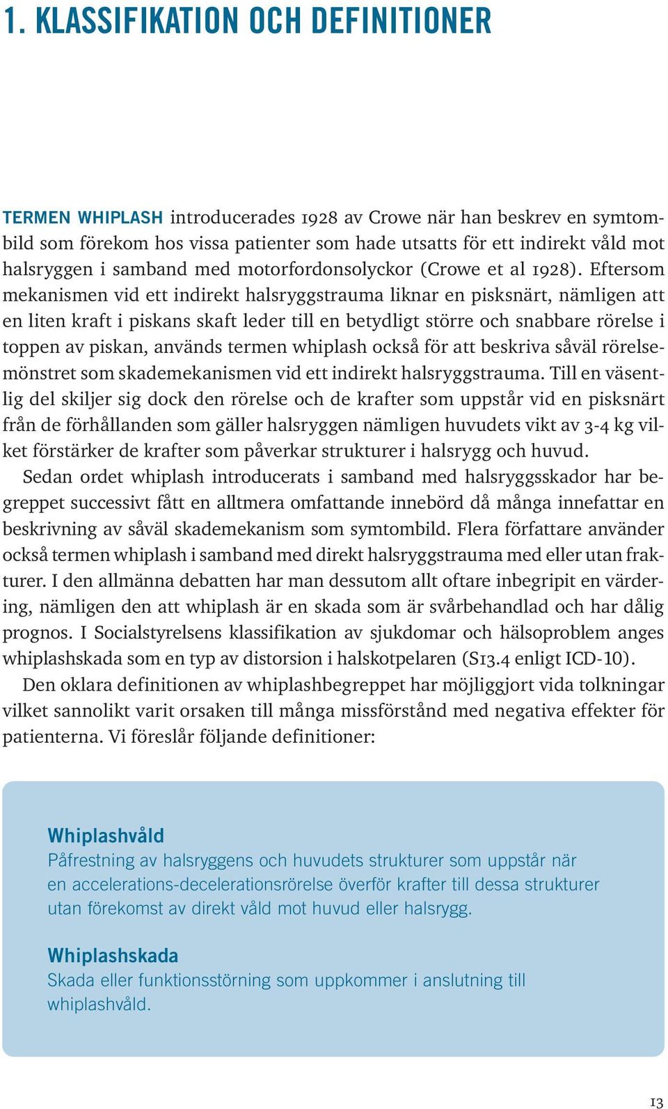 Eftersom mekanismen vid ett indirekt halsryggstrauma liknar en pisksnärt, nämligen att en liten kraft i piskans skaft leder till en betydligt större och snabbare rörelse i toppen av piskan, används