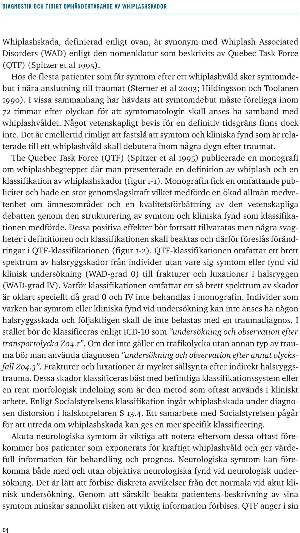 I vissa sammanhang har hävdats att symtomdebut måste föreligga inom 72 timmar efter olyckan för att symtomatologin skall anses ha samband med whiplashvåldet.