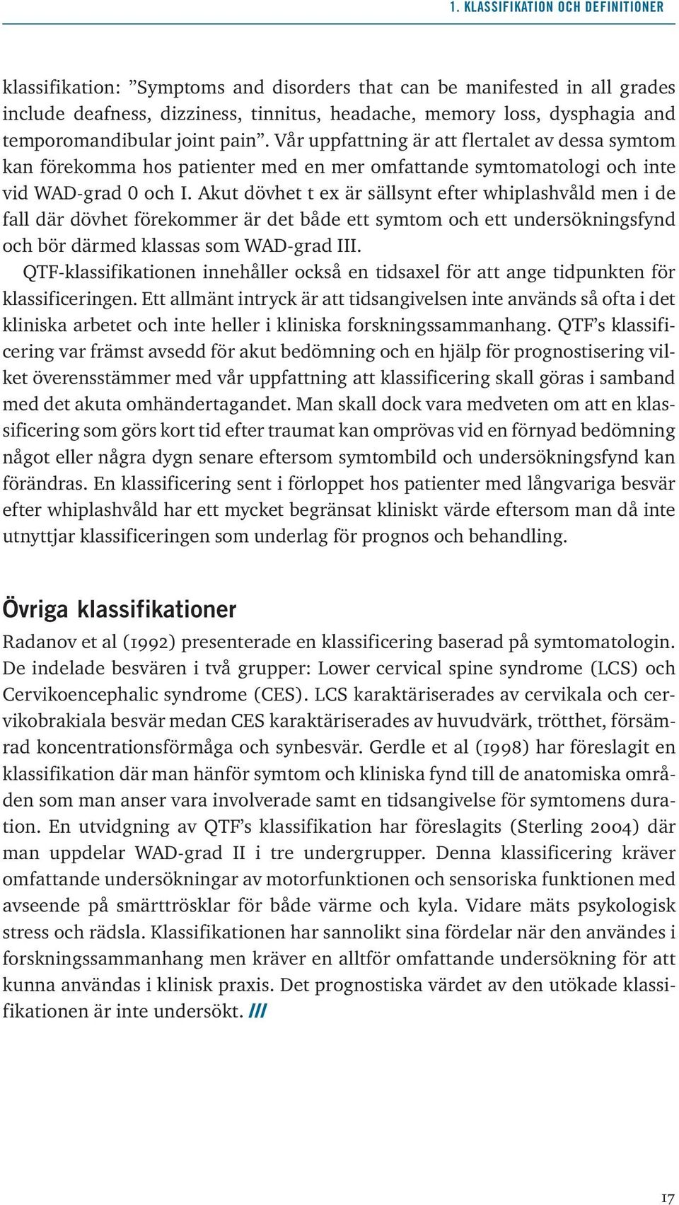 Akut dövhet t ex är sällsynt efter whiplashvåld men i de fall där dövhet förekommer är det både ett symtom och ett undersökningsfynd och bör därmed klassas som WAD-grad III.