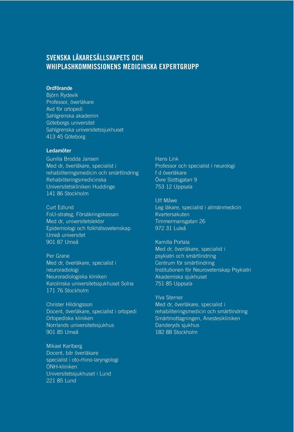 141 86 Stockholm Curt Edlund FoU-strateg, Försäkringskassan Med dr, universitetslektor Epidemiologi och folkhälsovetenskap Umeå universitet 901 87 Umeå Per Grane Med dr, överläkare, specialist i