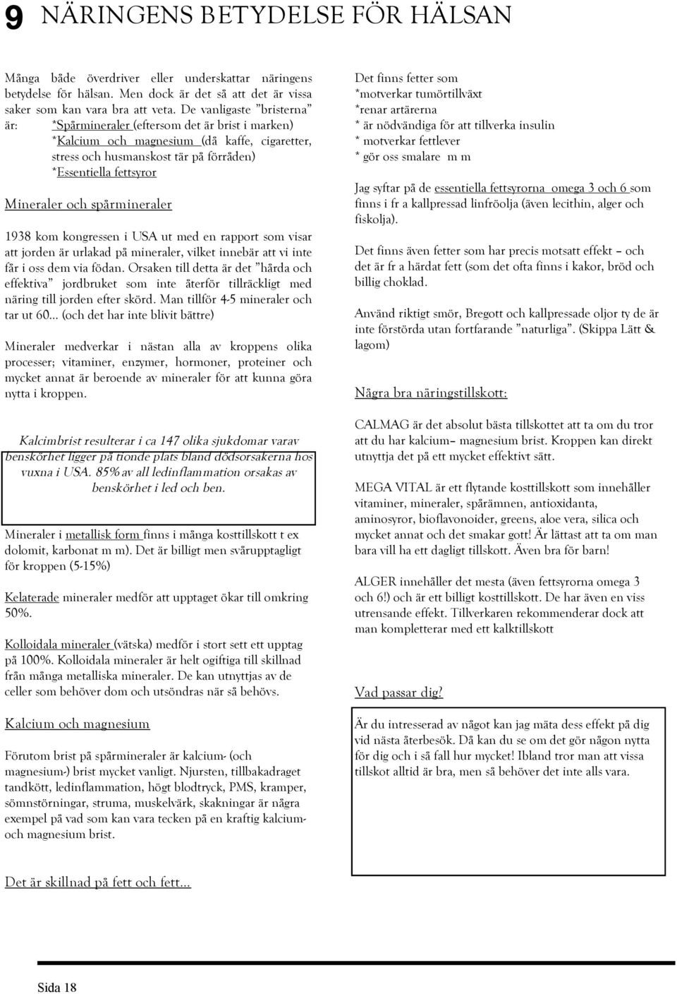 spårmineraler 1938 kom kongressen i USA ut med en rapport som visar att jorden är urlakad på mineraler, vilket innebär att vi inte får i os dem via födan.