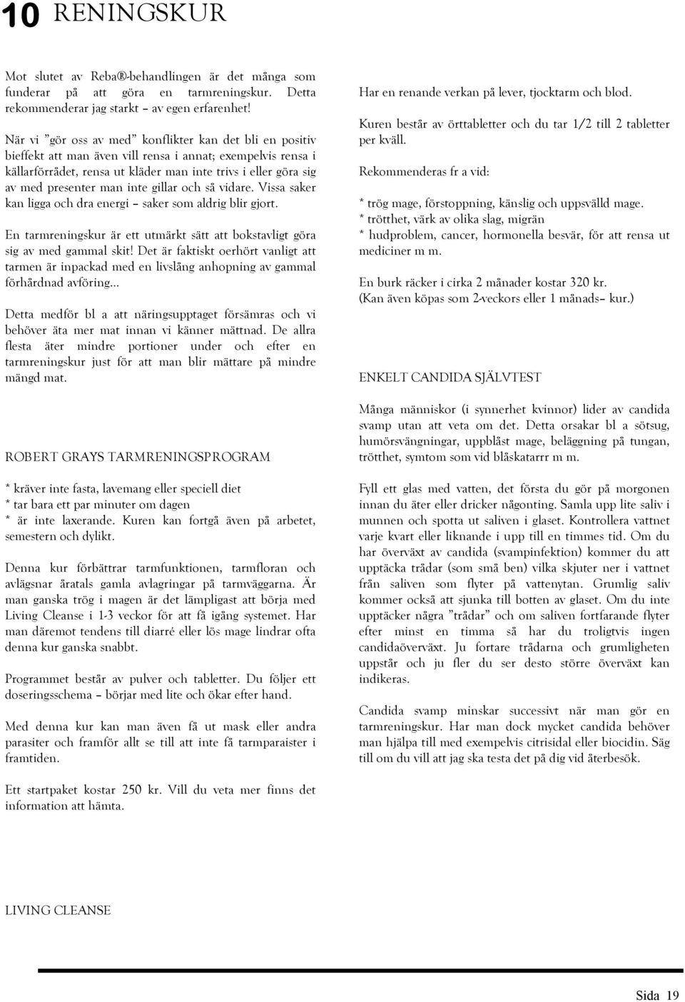 man inte gillar och så vidare. Vissa saker kan ligga och dra energi saker som aldrig blir gjort. En tarmreningskur är ett utmärkt sätt att bokstavligt göra sig av med gammal skit!