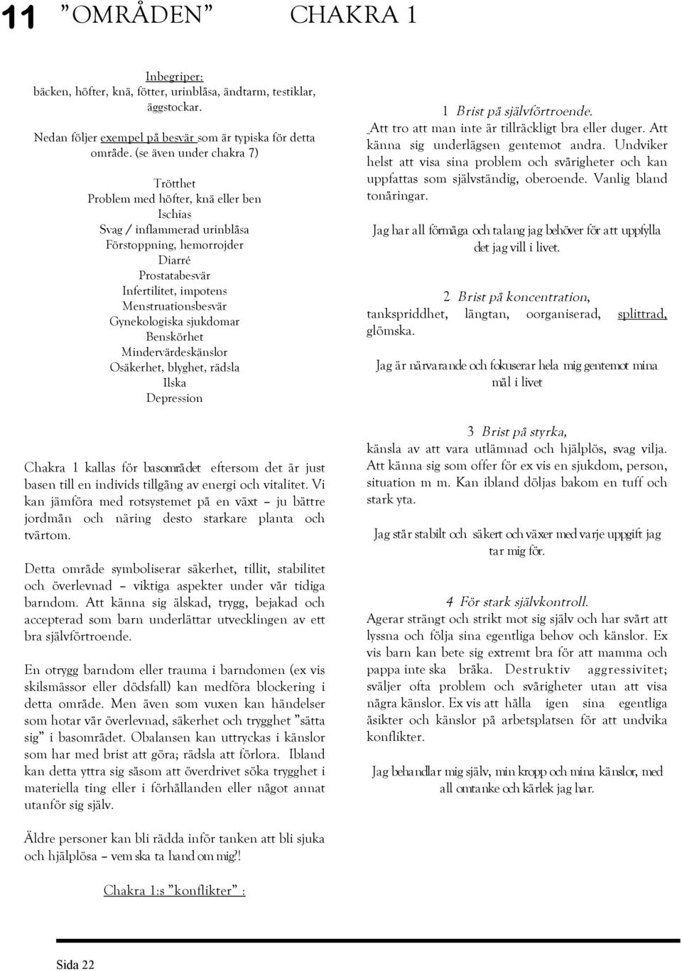 Gynekologiska sjukdomar Benskörhet Mindervärdeskänslor Osäkerhet, blyghet, rädsla Ilska Depression Chakra 1 kallas för basområdet eftersom det är just basen till en individs tillgång av energi och