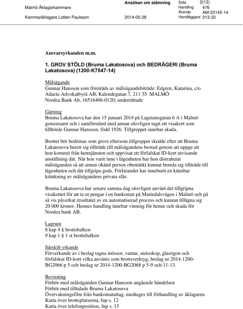 MALMÖ Nordea Bank Ab, 16516406-0120; underrättade Bruma Lakatosova har den 15 januari 2014 på Lagmansgatan 6 A i Malmö gemensamt och i samförstånd med annan olovligen tagit ett visakort som tillhörde