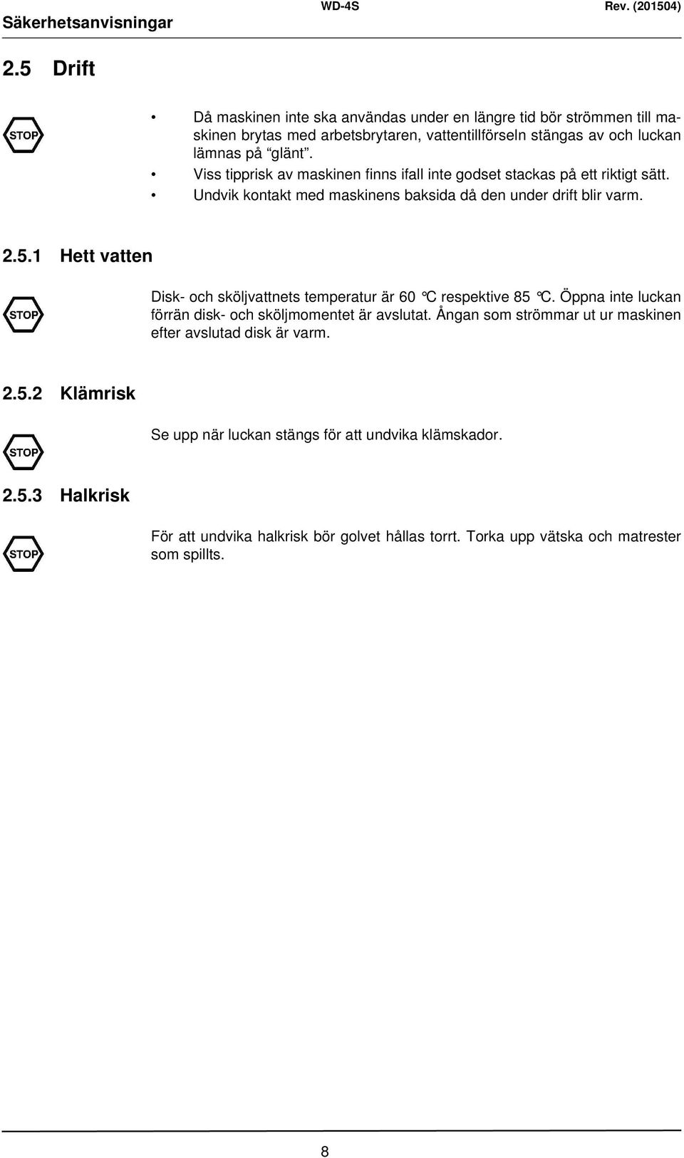 Viss tipprisk av maskinen finns ifall inte godset stackas på ett riktigt sätt. Undvik kontakt med maskinens baksida då den under drift blir varm. 2.5.