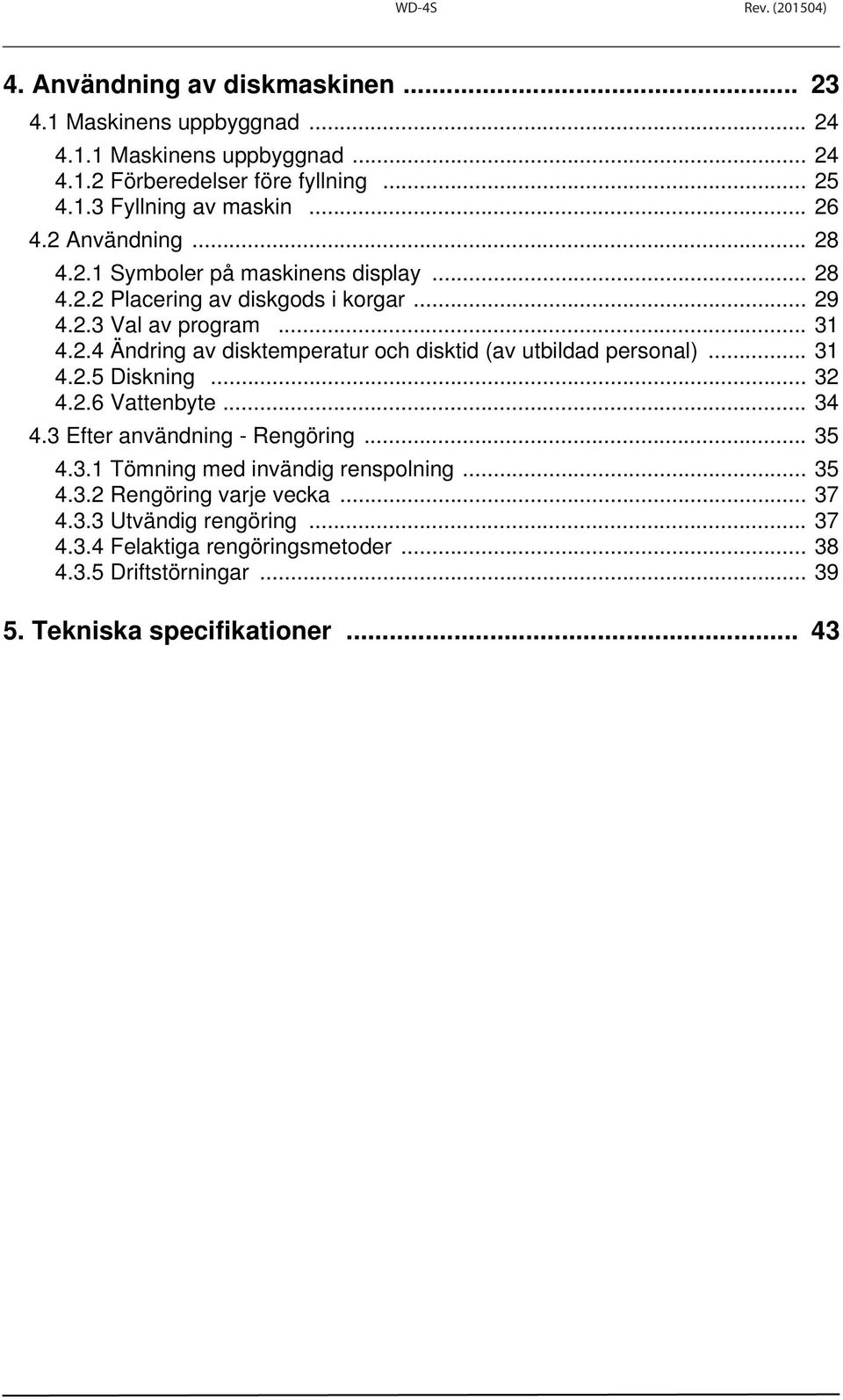 .. 31 4.2.5 Diskning... 32 4.2.6 Vattenbyte... 34 4.3 Efter användning - Rengöring... 35 4.3.1 Tömning med invändig renspolning... 35 4.3.2 Rengöring varje vecka... 37 4.