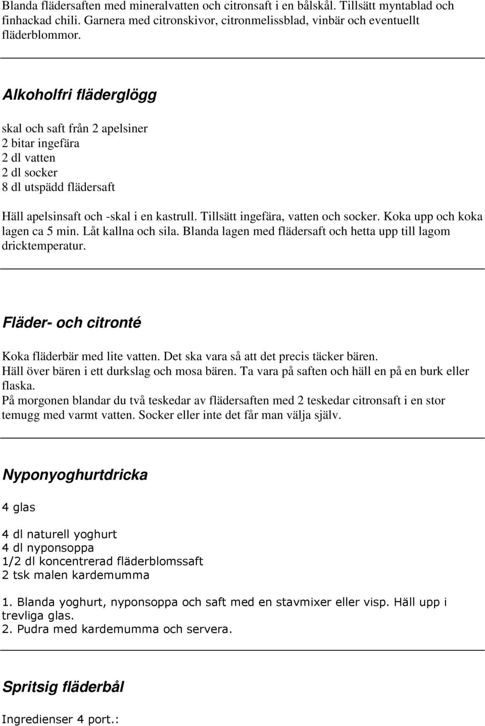 Koka upp och koka lagen ca 5 min. Låt kallna och sila. Blanda lagen med flädersaft och hetta upp till lagom dricktemperatur. Fläder- och citronté Koka fläderbär med lite vatten.