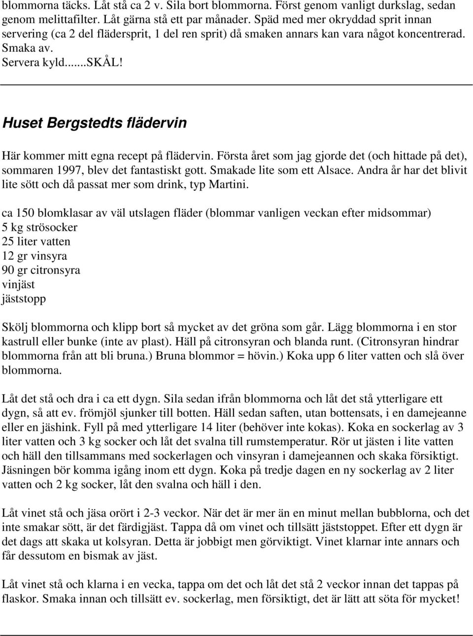 Huset Bergstedts flädervin Här kommer mitt egna recept på flädervin. Första året som jag gjorde det (och hittade på det), sommaren 1997, blev det fantastiskt gott. Smakade lite som ett Alsace.