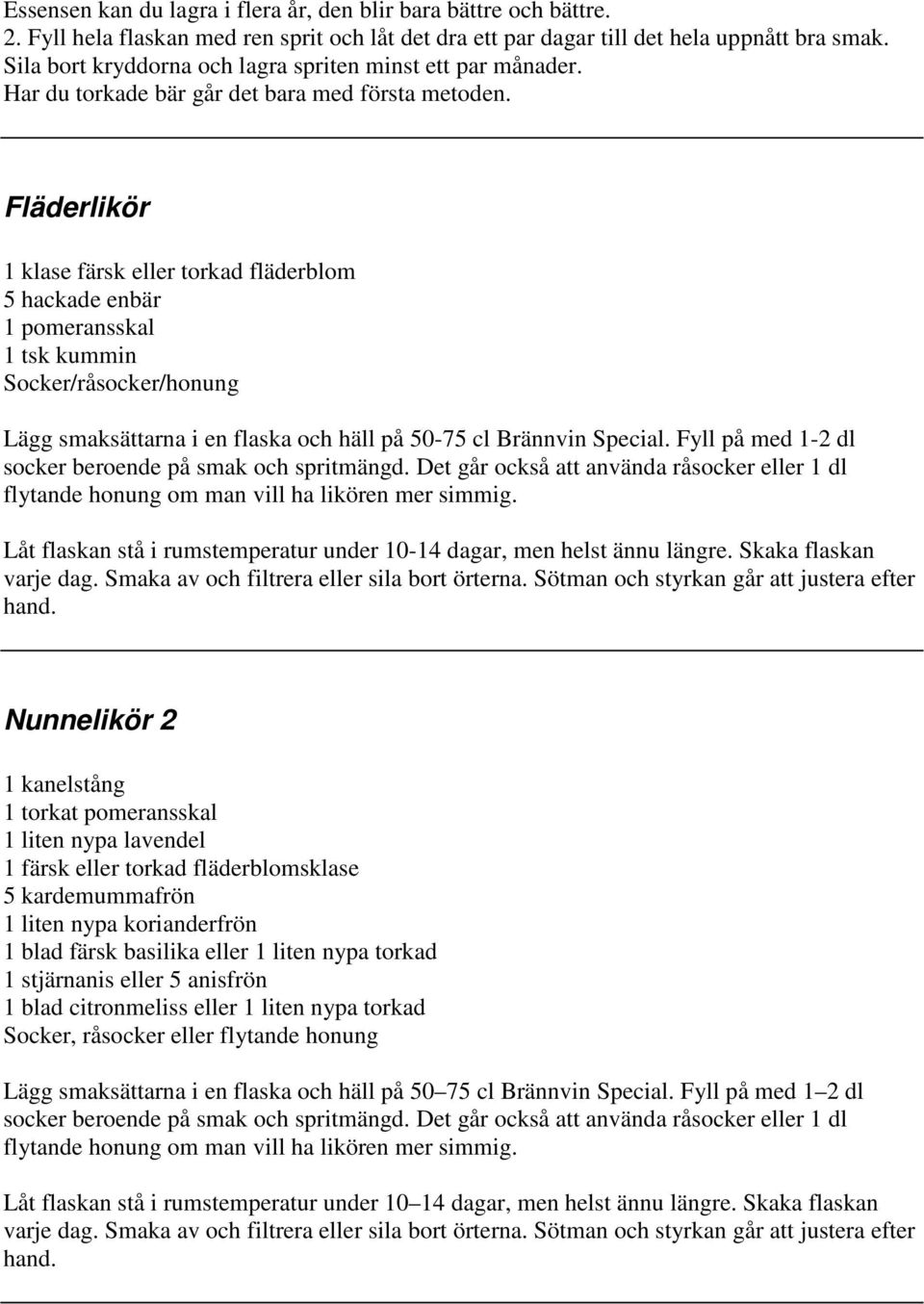 Fläderlikör 1 klase färsk eller torkad fläderblom 5 hackade enbär 1 pomeransskal 1 tsk kummin Socker/råsocker/honung Lägg smaksättarna i en flaska och häll på 50-75 cl Brännvin Special.