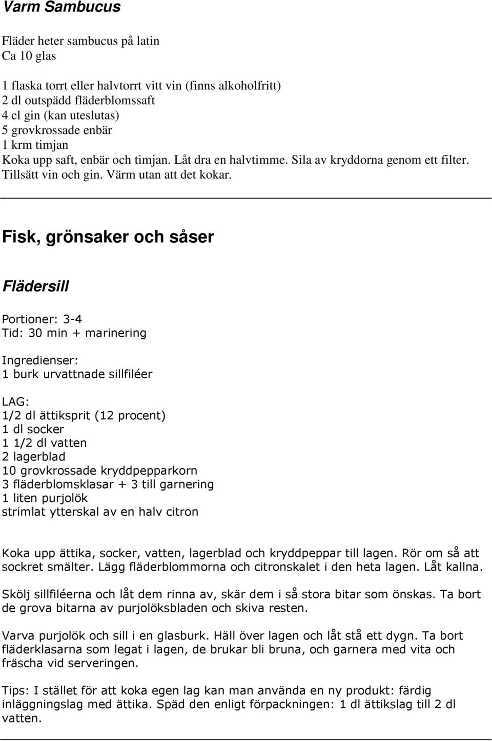 Fisk, grönsaker och såser Flädersill Portioner: 3-4 Tid: 30 min + marinering Ingredienser: 1 burk urvattnade sillfiléer LAG: 1/2 dl ättiksprit (12 procent) 1 dl socker 1 1/2 dl vatten 2 lagerblad 10