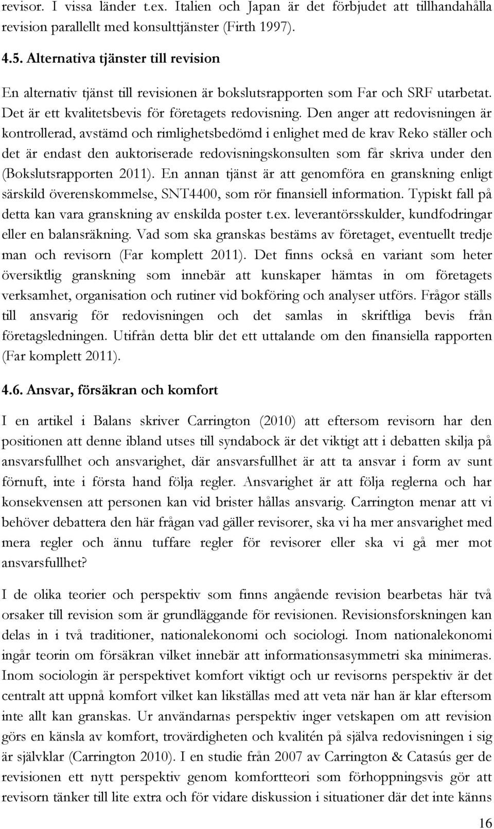 Den anger att redovisningen är kontrollerad, avstämd och rimlighetsbedömd i enlighet med de krav Reko ställer och det är endast den auktoriserade redovisningskonsulten som får skriva under den