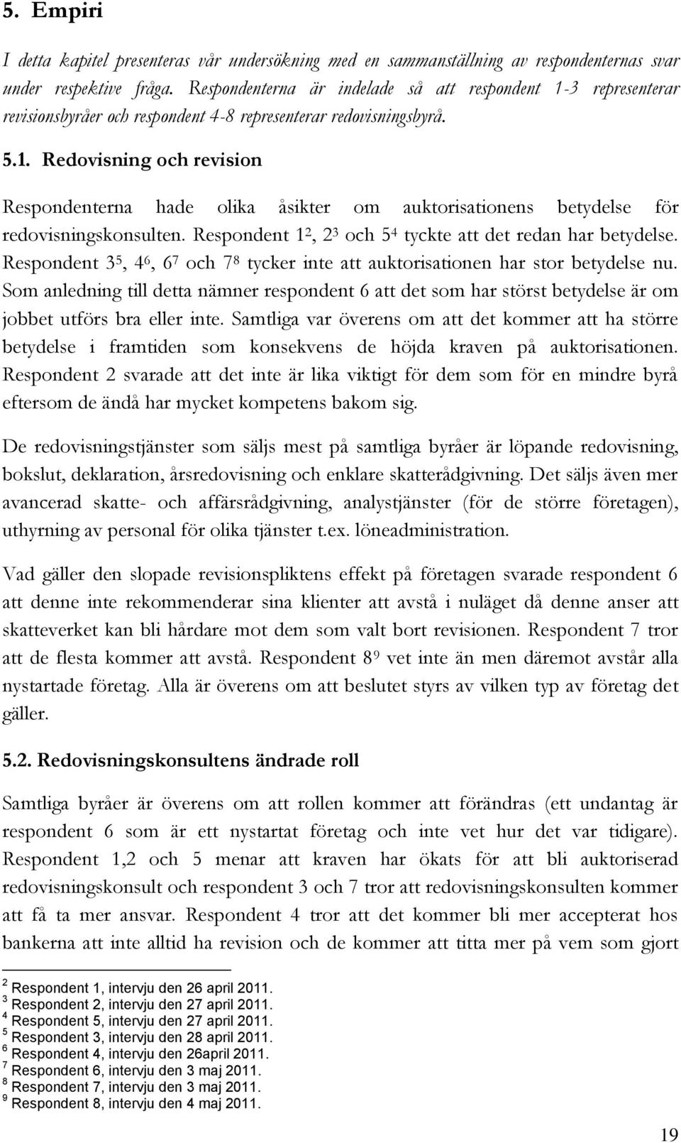 Respondent 1 2, 2 3 och 5 4 tyckte att det redan har betydelse. Respondent 3 5, 4 6, 6 7 och 7 8 tycker inte att auktorisationen har stor betydelse nu.