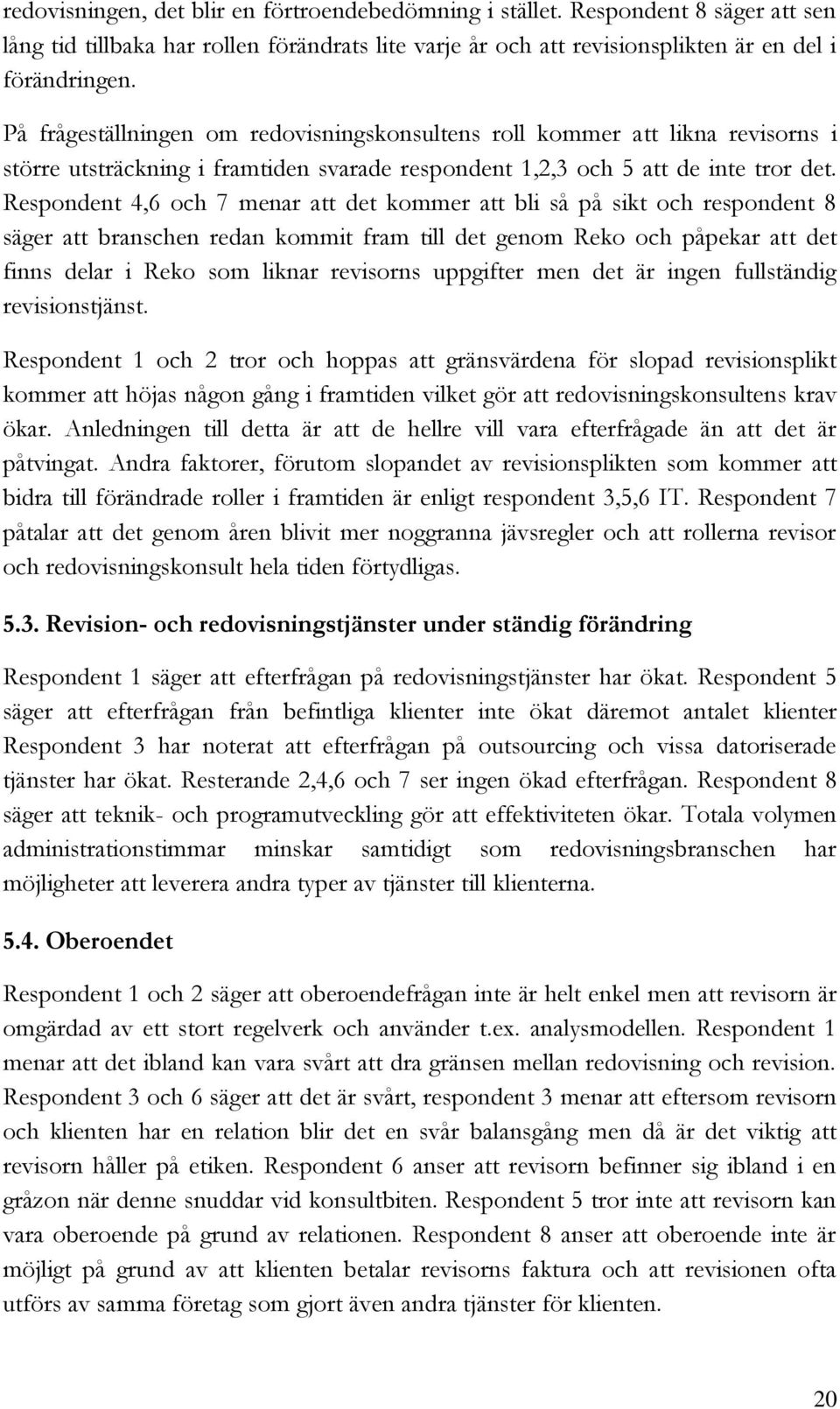 Respondent 4,6 och 7 menar att det kommer att bli så på sikt och respondent 8 säger att branschen redan kommit fram till det genom Reko och påpekar att det finns delar i Reko som liknar revisorns