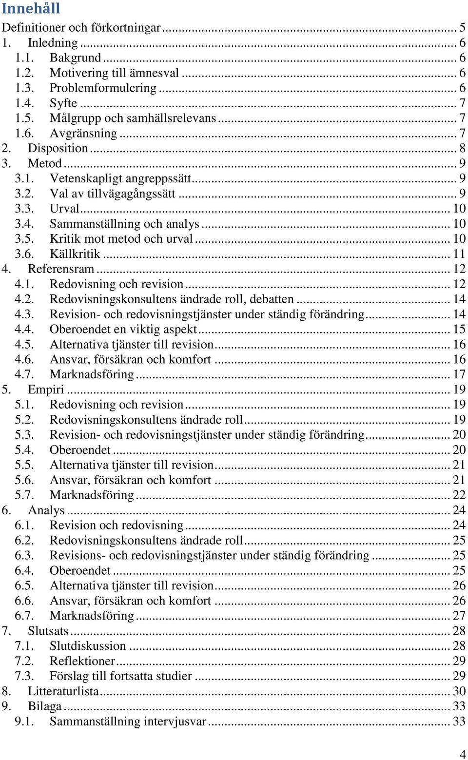 Kritik mot metod och urval... 10 3.6. Källkritik... 11 4. Referensram... 12 4.1. Redovisning och revision... 12 4.2. Redovisningskonsultens ändrade roll, debatten... 14 4.3. Revision- och redovisningstjänster under ständig förändring.