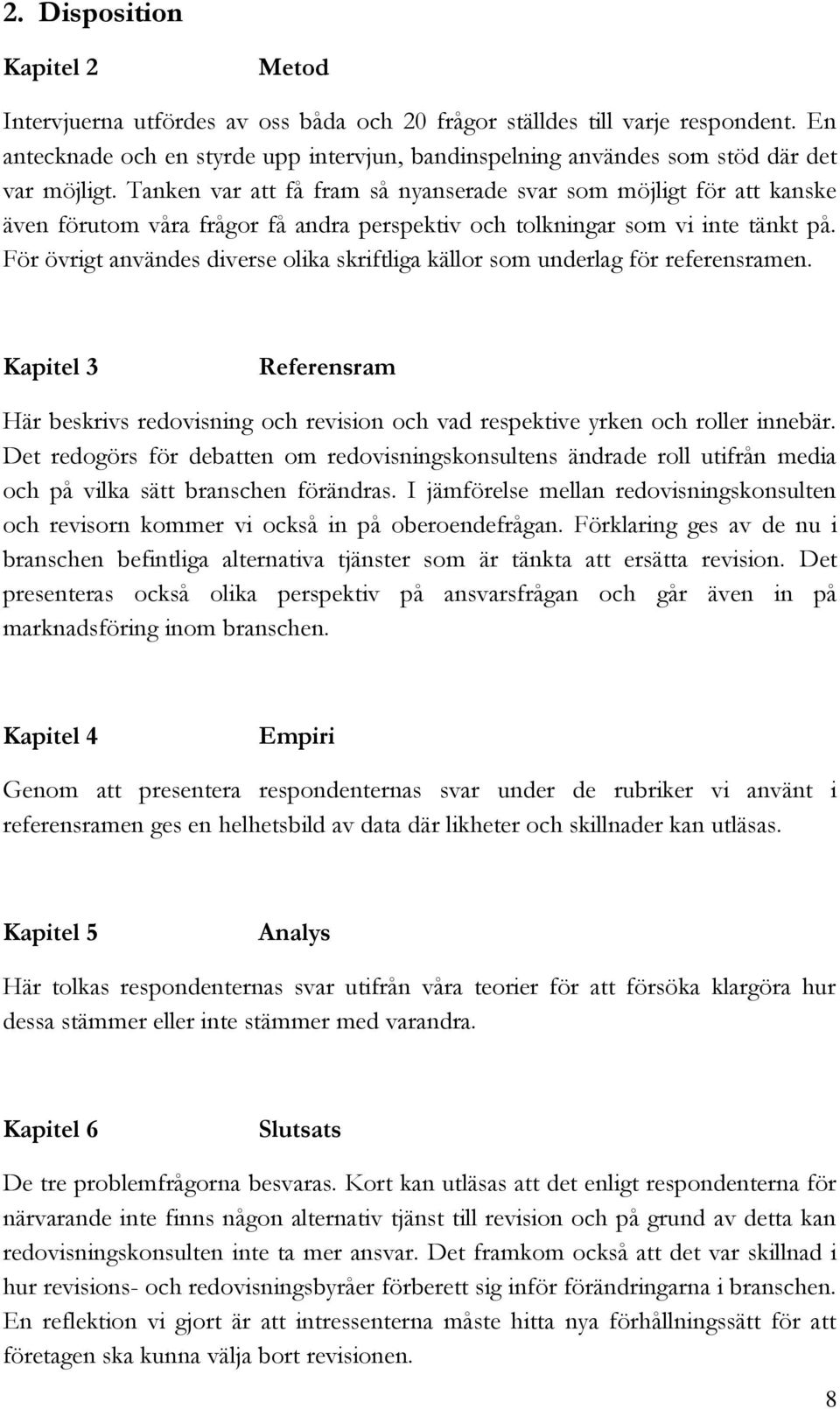 Tanken var att få fram så nyanserade svar som möjligt för att kanske även förutom våra frågor få andra perspektiv och tolkningar som vi inte tänkt på.