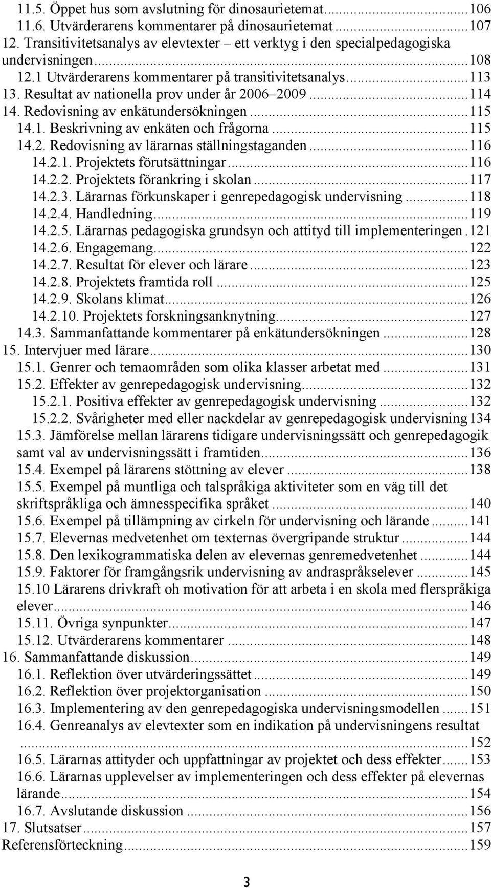 Resultat av nationella prov under år 2006 2009... 114 14. Redovisning av enkätundersökningen... 115 14.1. Beskrivning av enkäten och frågorna... 115 14.2. Redovisning av lärarnas ställningstaganden.