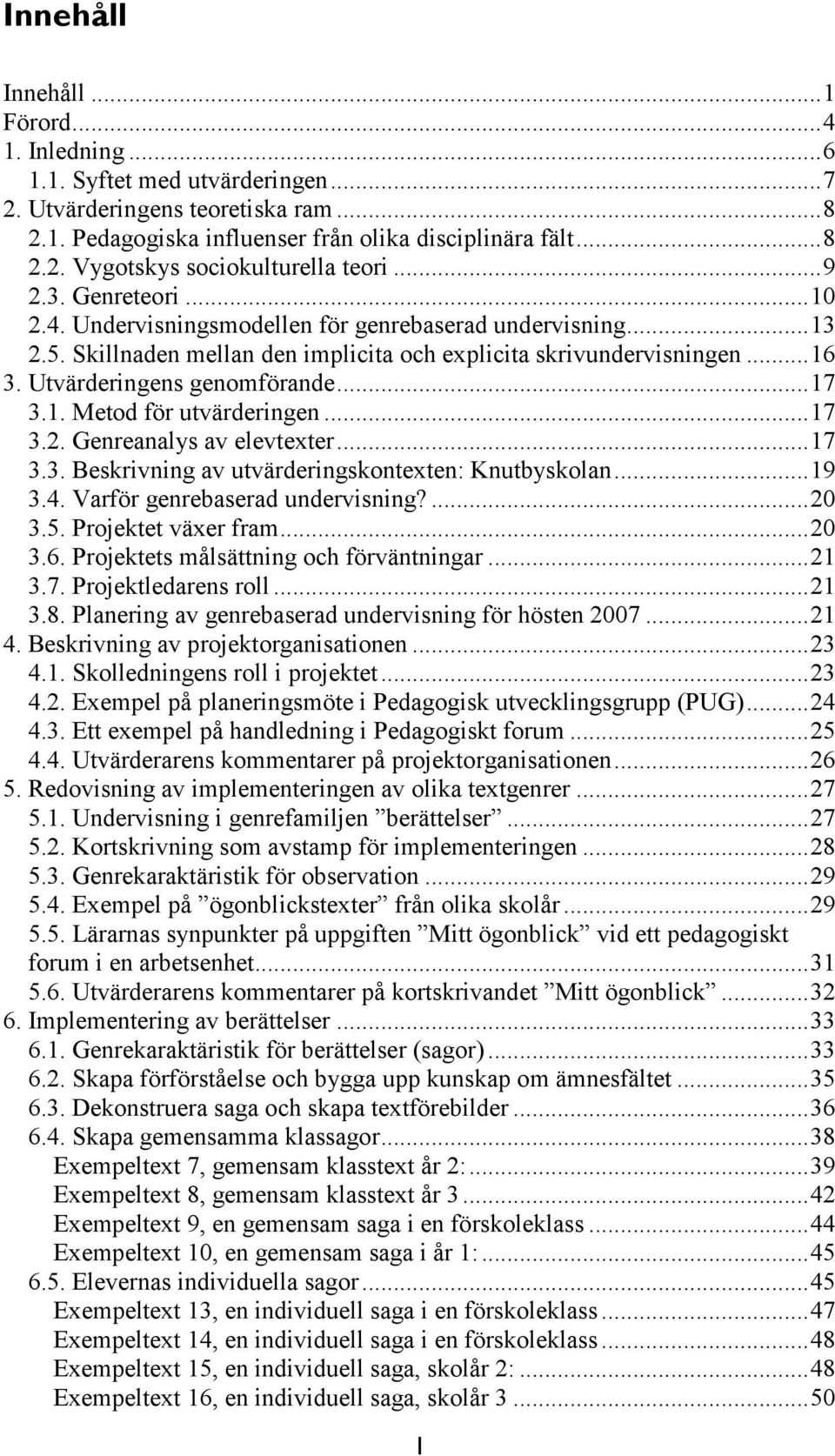 .. 17 3.1. Metod för utvärderingen... 17 3.2. Genreanalys av elevtexter... 17 3.3. Beskrivning av utvärderingskontexten: Knutbyskolan... 19 3.4. Varför genrebaserad undervisning?... 20 3.5.