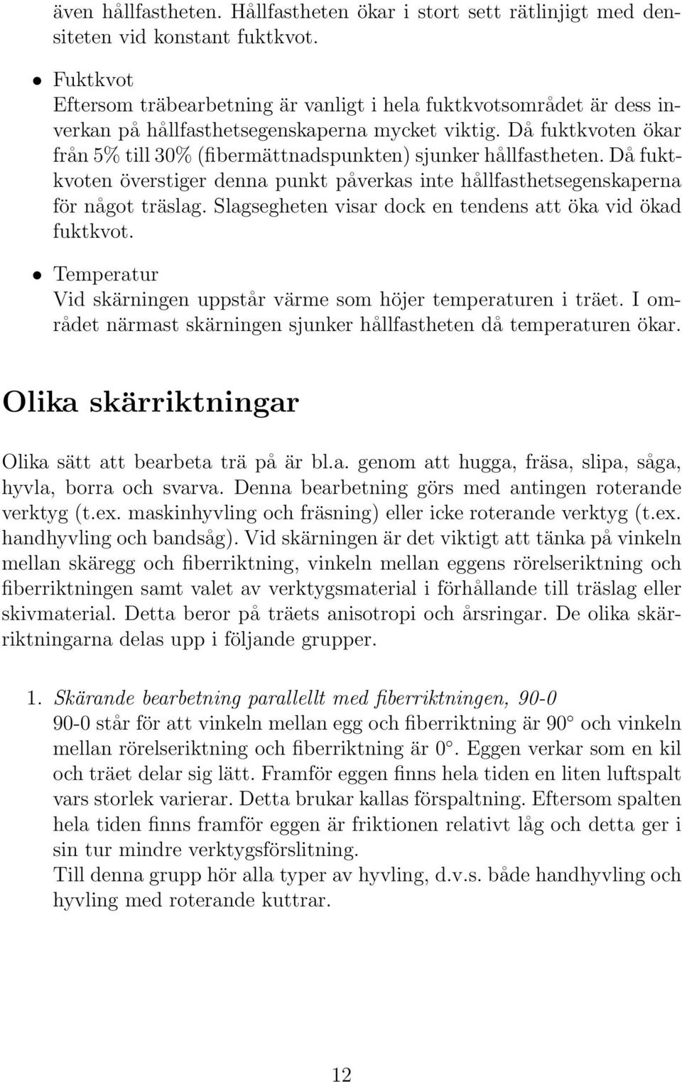 Då fuktkvoten ökar från 5% till 30% (fibermättnadspunkten) sjunker hållfastheten. Då fuktkvoten överstiger denna punkt påverkas inte hållfasthetsegenskaperna för något träslag.