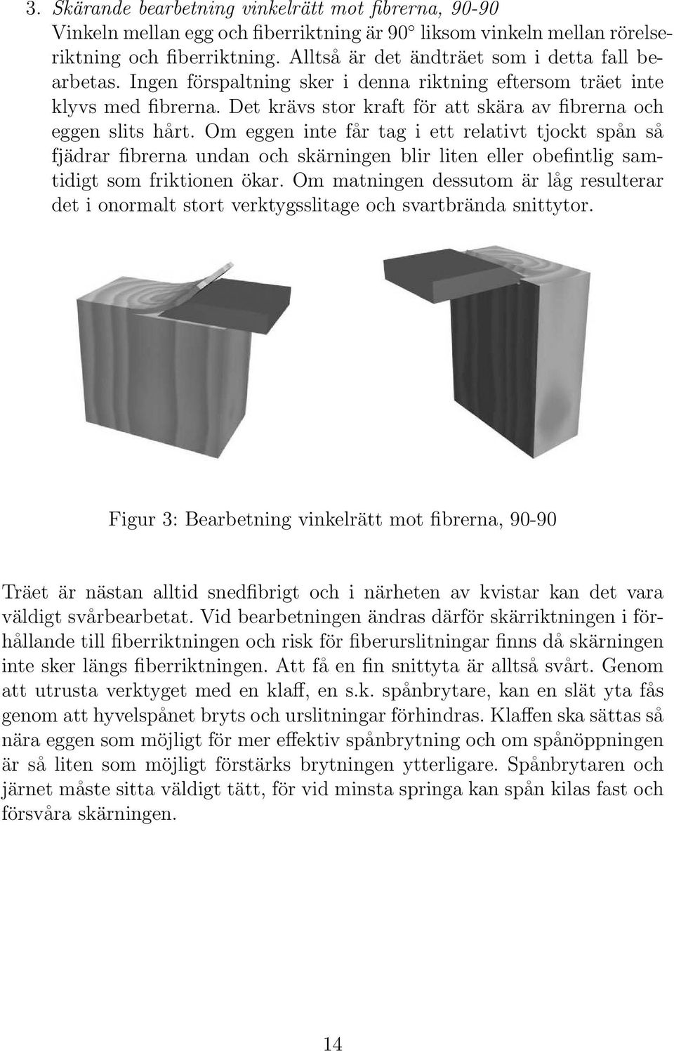 Om eggen inte får tag i ett relativt tjockt spån så fjädrar fibrerna undan och skärningen blir liten eller obefintlig samtidigt som friktionen ökar.