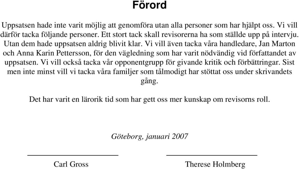 Vi vill även tacka våra handledare, Jan Marton och Anna Karin Pettersson, för den vägledning som har varit nödvändig vid författandet av uppsatsen.