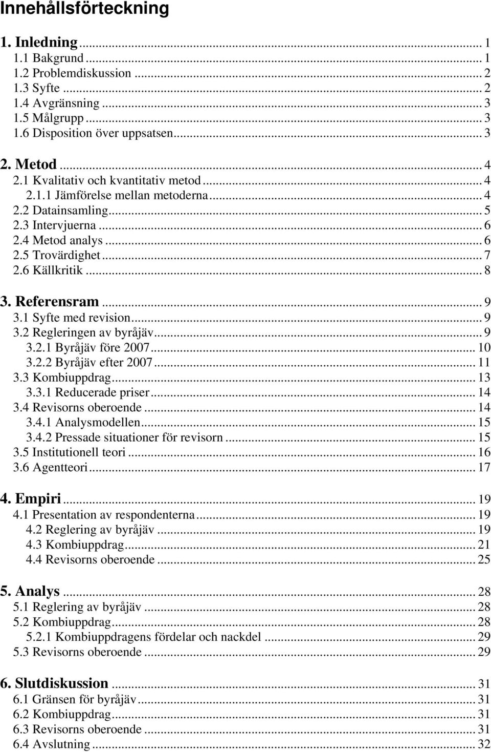 Referensram... 9 3.1 Syfte med revision... 9 3.2 Regleringen av byråjäv... 9 3.2.1 Byråjäv före 2007... 10 3.2.2 Byråjäv efter 2007... 11 3.3 Kombiuppdrag... 13 3.3.1 Reducerade priser... 14 3.