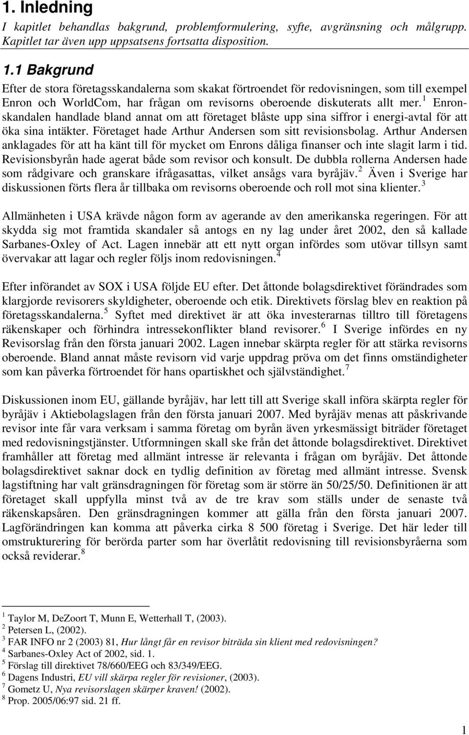 1 Enronskandalen handlade bland annat om att företaget blåste upp sina siffror i energi-avtal för att öka sina intäkter. Företaget hade Arthur Andersen som sitt revisionsbolag.