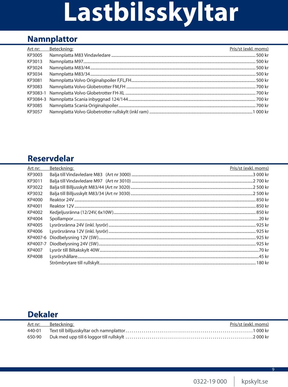 .. 700 kr KP3084-3 Namnplatta Scania inbyggnad 124/144... 700 kr KP3085 Namnplatta Scania Originalspoiler... 700 kr KP3057 Namnplatta Volvo Globetrotter rullskylt (inkl ram).