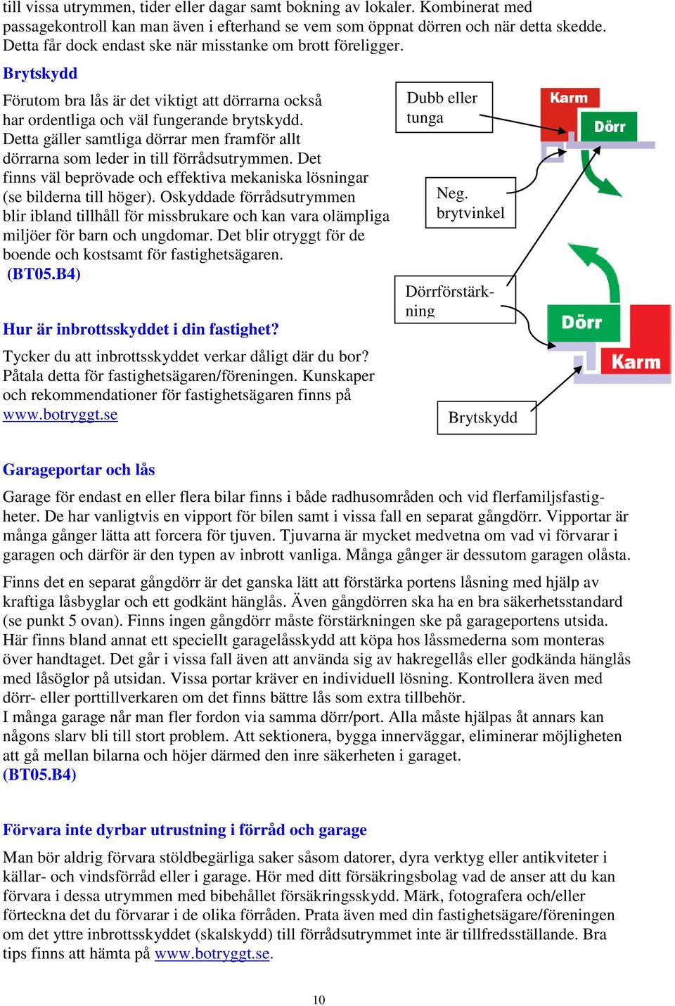 Detta gäller samtliga dörrar men framför allt dörrarna som leder in till förrådsutrymmen. Det finns väl beprövade och effektiva mekaniska lösningar (se bilderna till höger).